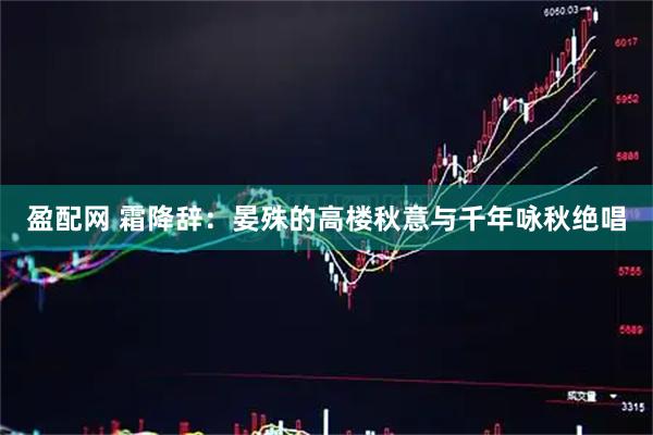 盈配网 霜降辞：晏殊的高楼秋意与千年咏秋绝唱