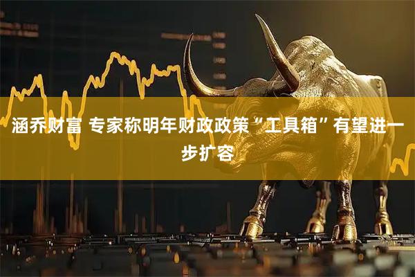 涵乔财富 专家称明年财政政策“工具箱”有望进一步扩容
