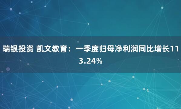 瑞银投资 凯文教育：一季度归母净利润同比增长113.24%