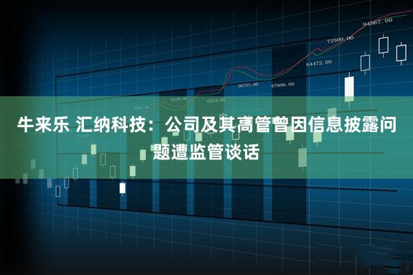 牛来乐 汇纳科技：公司及其高管曾因信息披露问题遭监管谈话