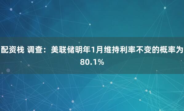 配资栈 调查：美联储明年1月维持利率不变的概率为80.1%