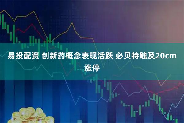 易投配资 创新药概念表现活跃 必贝特触及20cm涨停