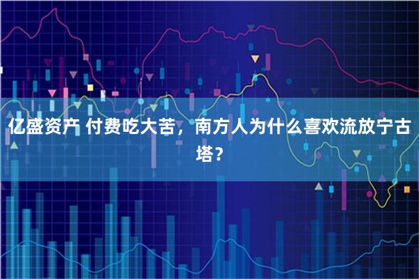 亿盛资产 付费吃大苦，南方人为什么喜欢流放宁古塔？