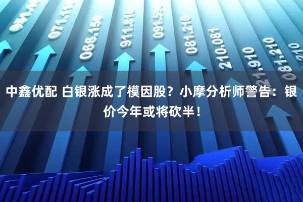 中鑫优配 白银涨成了模因股？小摩分析师警告：银价今年或将砍半！