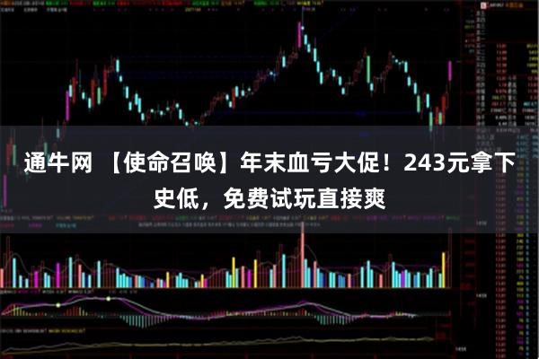 通牛网 【使命召唤】年末血亏大促！243元拿下史低，免费试玩直接爽